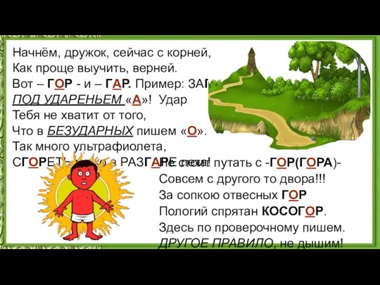 Начнём, дружок, сейчас с корней, Как проще выучить, верней. Вот – ГОР -