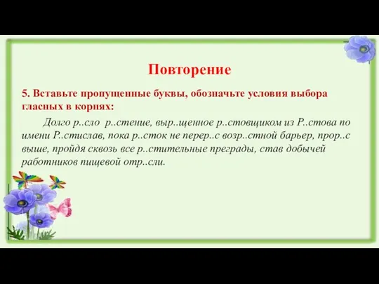 Повторение 5. Вставьте пропущенные буквы, обозначьте условия выбора гласных в корнях: Долго р..сло