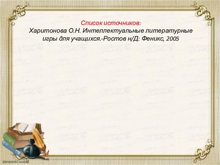 Список источников: Харитонова О.Н. Интеллектуальные литературные игры для учащихся.-Ростов н/Д: Феникс, 2005