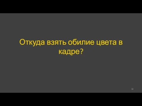 Откуда взять обилие цвета в кадре?