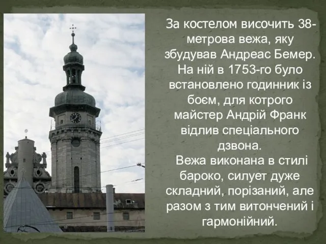 За костелом височить 38-метрова вежа, яку збудував Андреас Бемер. На ній в 1753-го