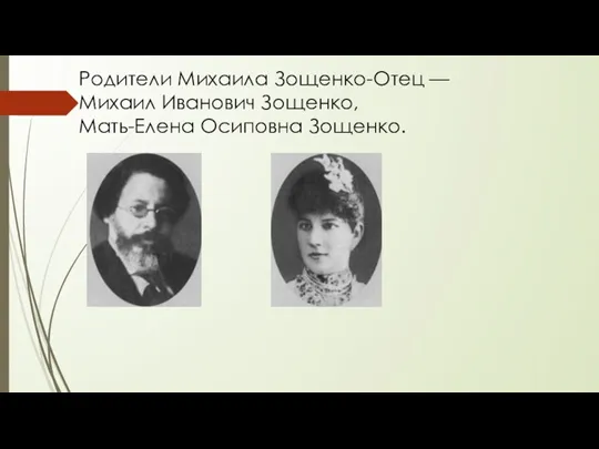 Родители Михаила Зощенко-Отец — Михаил Иванович Зощенко, Мать-Елена Осиповна Зощенко.