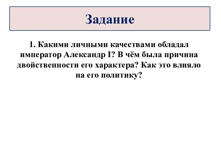 1. Какими личными качествами обладал император Александр I? В чём