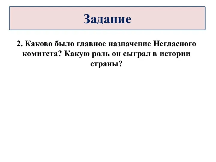 2. Каково было главное назначение Негласного комитета? Какую роль он сыграл в истории страны? Задание