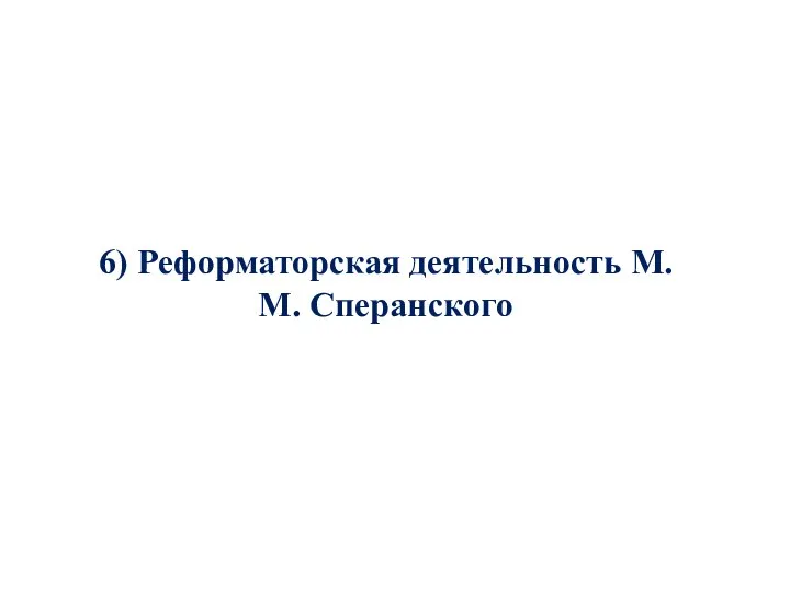 6) Реформаторская деятельность М. М. Сперанского