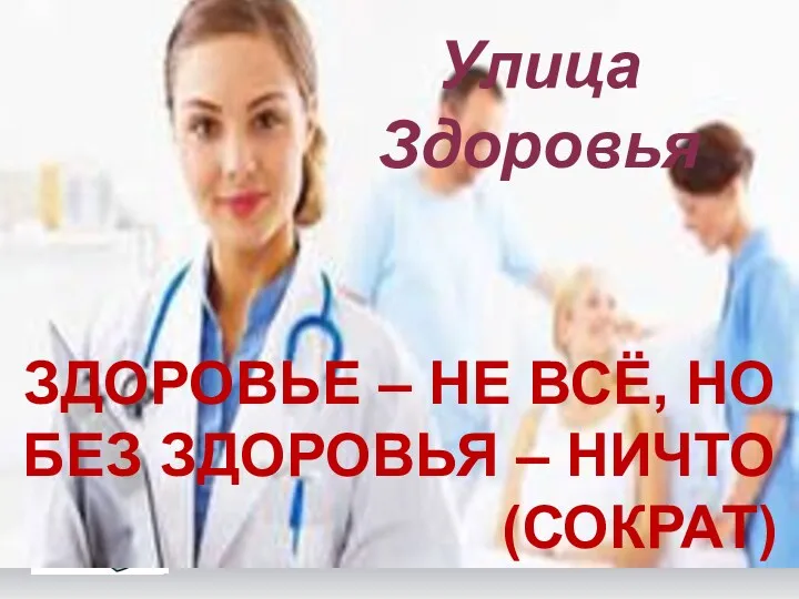 ЗДОРОВЬЕ – НЕ ВСЁ, НО БЕЗ ЗДОРОВЬЯ – НИЧТО (СОКРАТ) Улица Здоровья