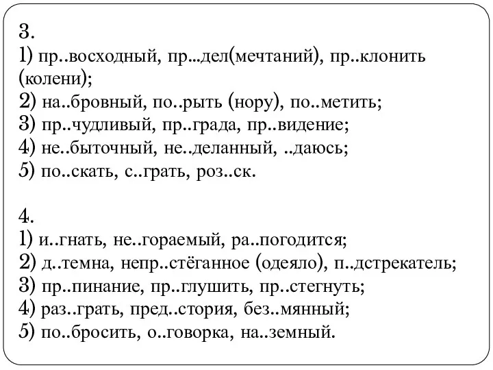 3. 1) пр..восходный, пр…дел(мечтаний), пр..клонить (колени); 2) на..бровный, по..рыть (нору),