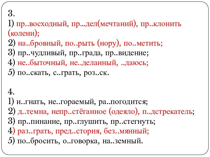 3. 1) пр..восходный, пр…дел(мечтаний), пр..клонить (колени); 2) на..бровный, по..рыть (нору), по..метить; 3) пр..чудливый,