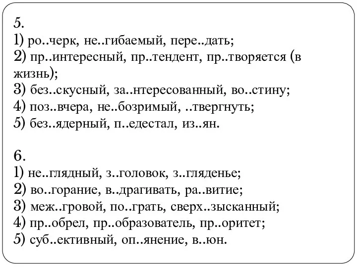 5. 1) ро..черк, не..гибаемый, пере..дать; 2) пр..интересный, пр..тендент, пр..творяется (в