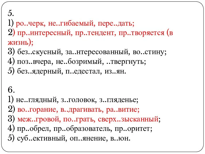 5. 1) ро..черк, не..гибаемый, пере..дать; 2) пр..интересный, пр..тендент, пр..творяется (в жизнь); 3) без..скусный,