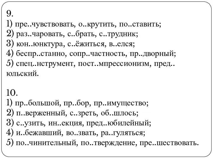 9. 1) пре..чувствовать, о..крутить, по..ставить; 2) раз..чаровать, с..брать, с..трудник; 3) кон..юнктура, с..ёжиться, в..елся;