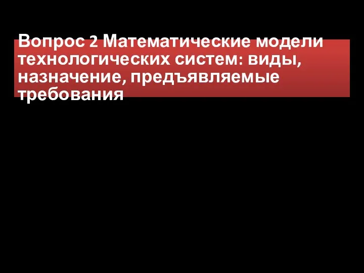 Вопрос 2 Математические модели технологических систем: виды, назначение, предъявляемые требования