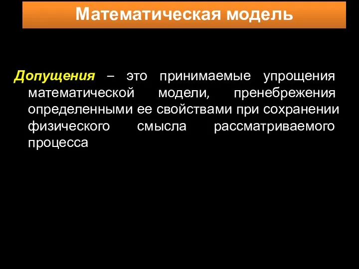 Допущения – это принимаемые упрощения математической модели, пренебрежения определенными ее