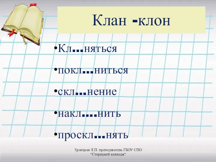 Клан -клон Кл…няться покл…ниться скл…нение накл….нить проскл…нять Троицкая Л.П. преподаватель ГБОУ СПО "Старицкий колледж"