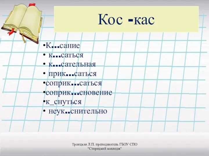 Кос -кас К…сание к…саться к…сательная прик…саться соприк…саться соприк…сновение к_снуться неук..снительно