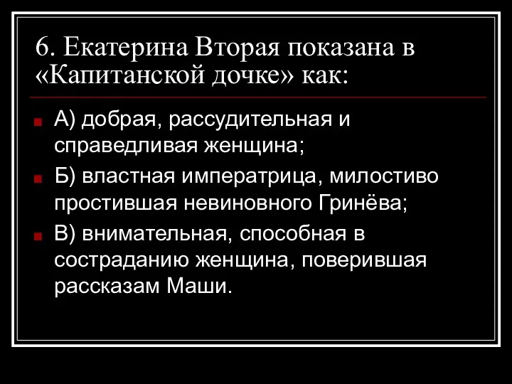 6. Екатерина Вторая показана в «Капитанской дочке» как: А) добрая,