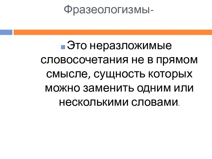 Фразеологизмы- Это неразложимые словосочетания не в прямом смысле, сущность которых можно заменить одним или несколькими словами.