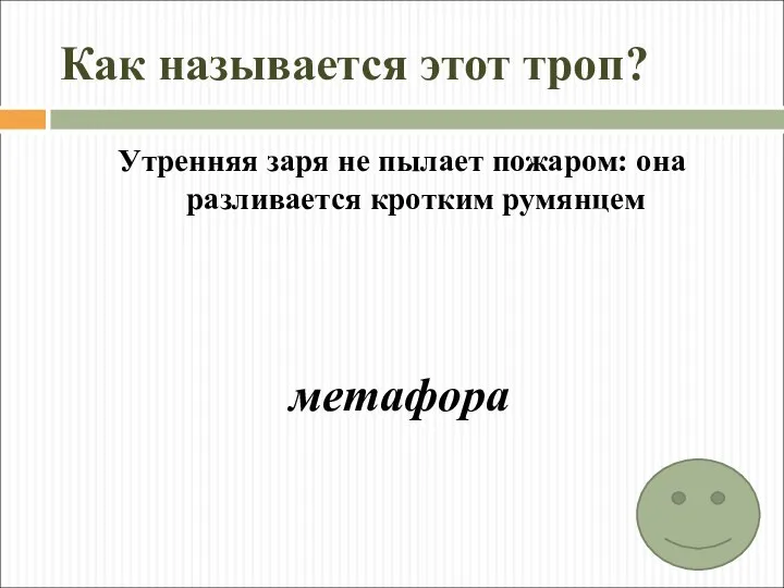 Как называется этот троп? Утренняя заря не пылает пожаром: она разливается кротким румянцем метафора