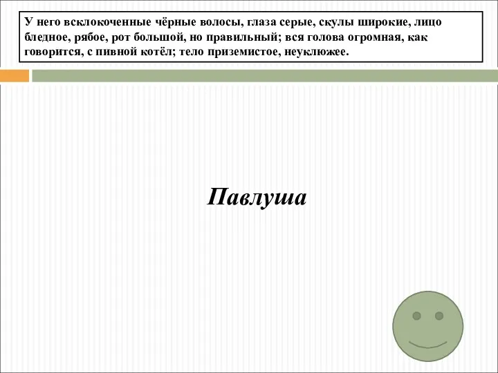 Павлуша У него всклокоченные чёрные волосы, глаза серые, скулы широкие,