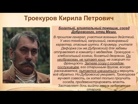 Троекуров Кирила Петрович Богатый, влиятельный помещик, сосед Дубровского, отец Маши.