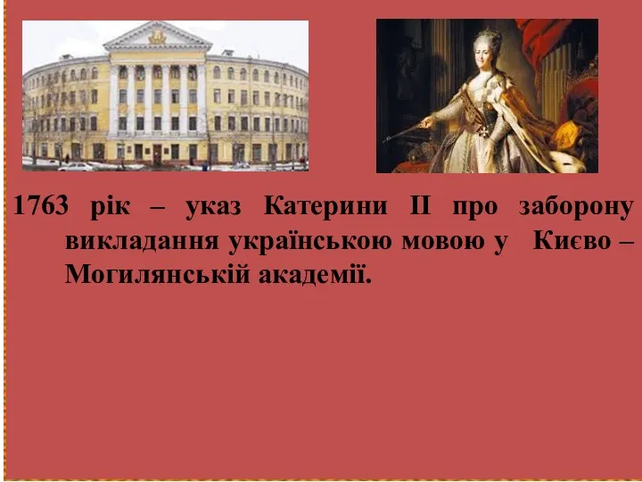 1763 рік – указ Катерини ІІ про заборону викладання українською мовою у Києво – Могилянській академії.