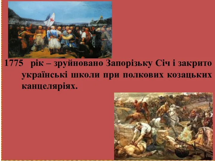 1775 рік – зруйновано Запорізьку Січ і закрито українські школи при полкових козацьких канцеляріях.