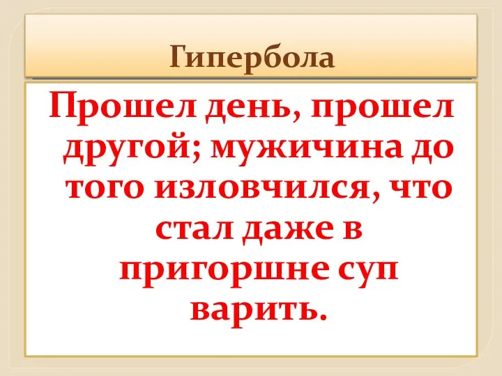 Гипербола Прошел день, прошел другой; мужичина до того изловчился, что стал даже в пригоршне суп варить.