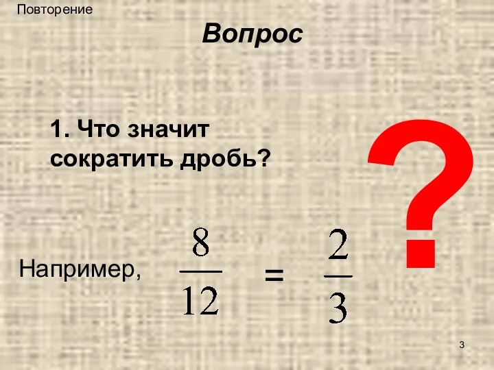 Повторение ? 1. Что значит сократить дробь? Например, = Вопрос