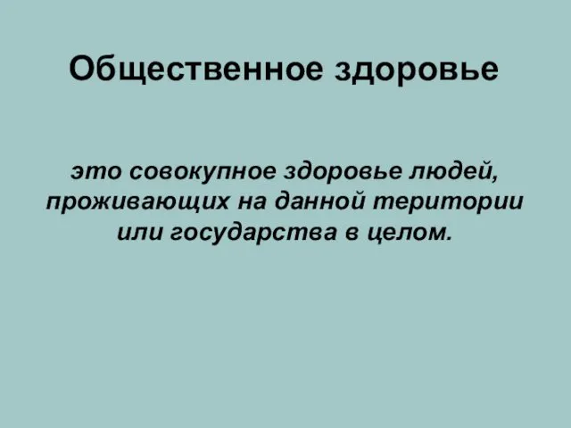 Общественное здоровье это совокупное здоровье людей, проживающих на данной територии или государства в целом.