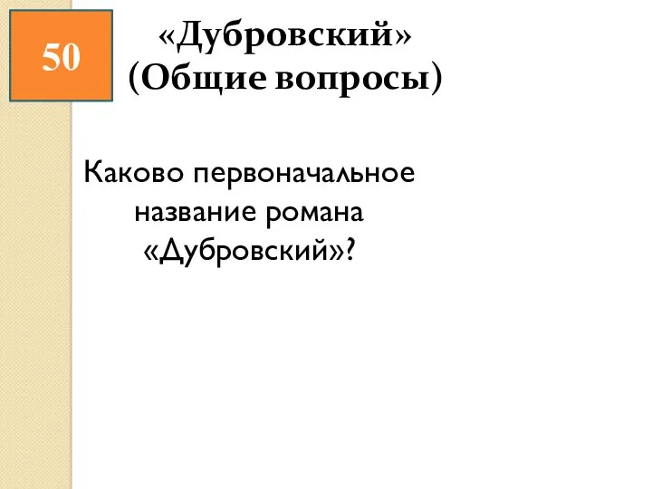 50 «Дубровский» (Общие вопросы) Каково первоначальное название романа «Дубровский»?