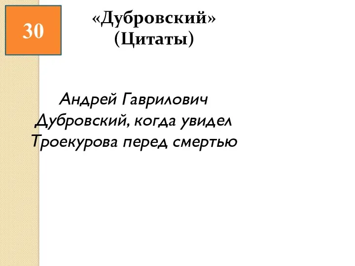 30 Андрей Гаврилович Дубровский, когда увидел Троекурова перед смертью «Дубровский» (Цитаты)