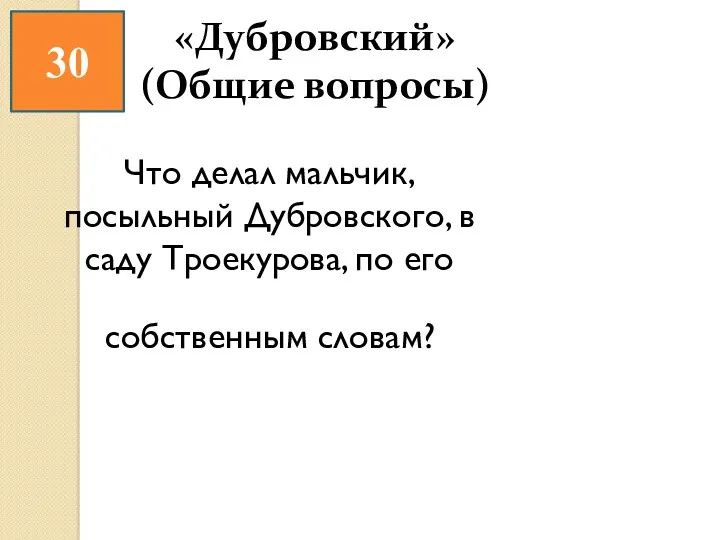 30 «Дубровский» (Общие вопросы) Что делал мальчик, посыльный Дубровского, в саду Троекурова, по его собственным словам?