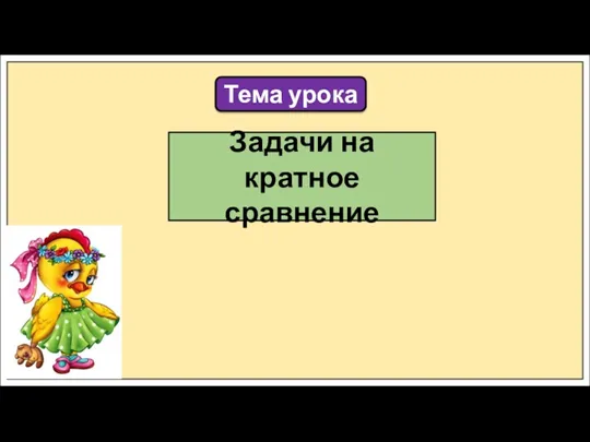 Тема урока Задачи на кратное сравнение