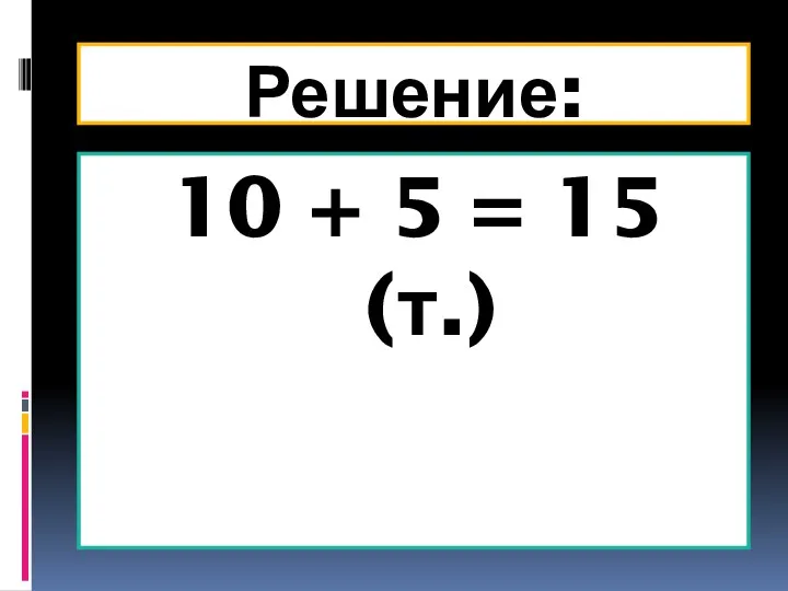 Решение: 10 + 5 = 15 (т.)