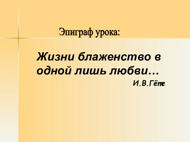 Жизни блаженство в одной лишь любви… И.В.Гёте Эпиграф урока: