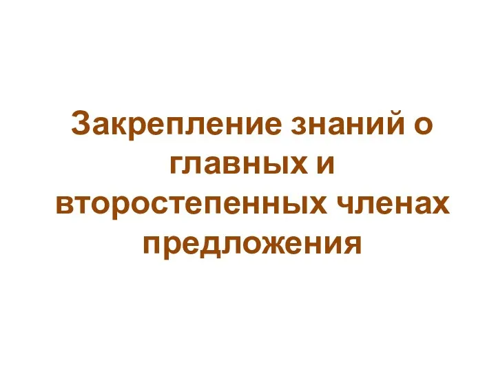 Закрепление знаний о главных и второстепенных членах предложения