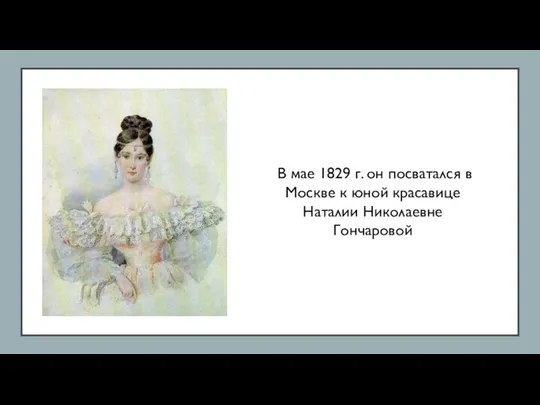 В мае 1829 г. он посватался в Москве к юной красавице Наталии Николаевне Гончаровой