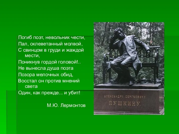 Погиб поэт, невольник чести, Пал, оклеветанный молвой, С свинцом в груди и жаждой