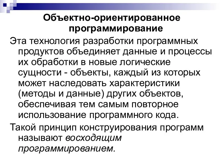 Объектно-ориентированное программирование Эта технология разработки программных продуктов объединяет данные и процессы их обработки