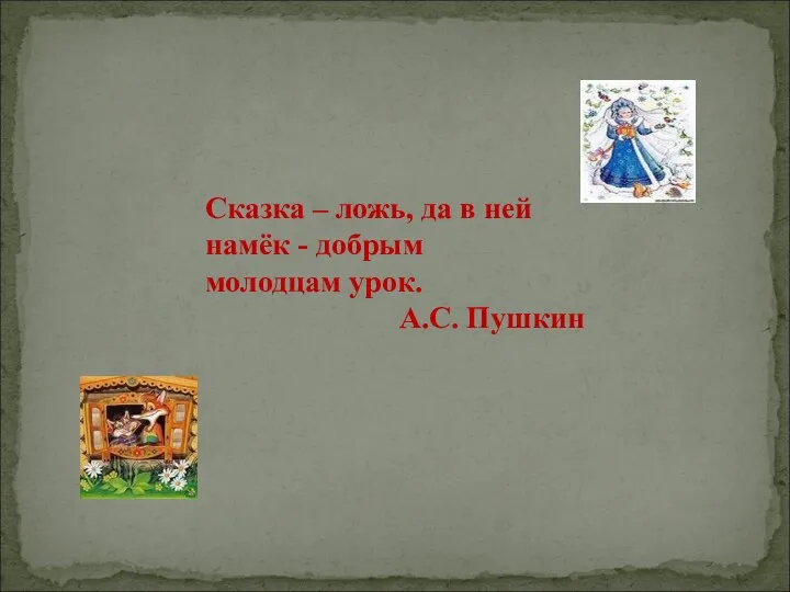 Сказка – ложь, да в ней намёк - добрым молодцам урок. А.С. Пушкин