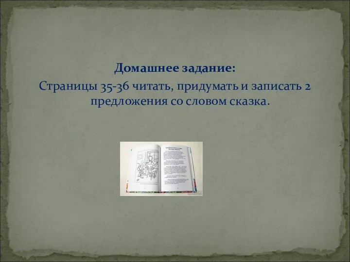 Домашнее задание: Страницы 35-36 читать, придумать и записать 2 предложения со словом сказка.