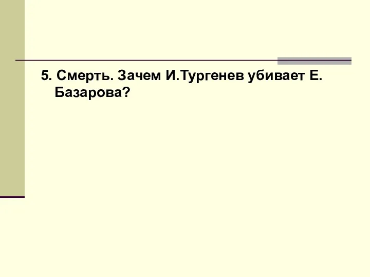 5. Смерть. Зачем И.Тургенев убивает Е.Базарова?