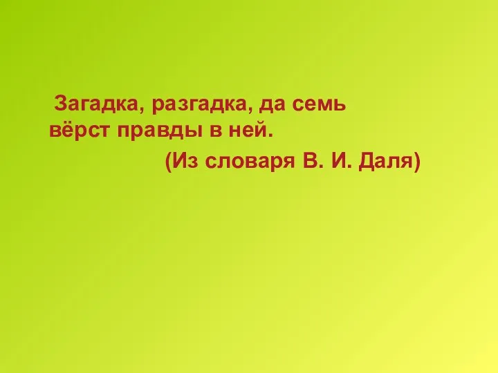 Загадка, разгадка, да семь вёрст правды в ней. (Из словаря В. И. Даля)