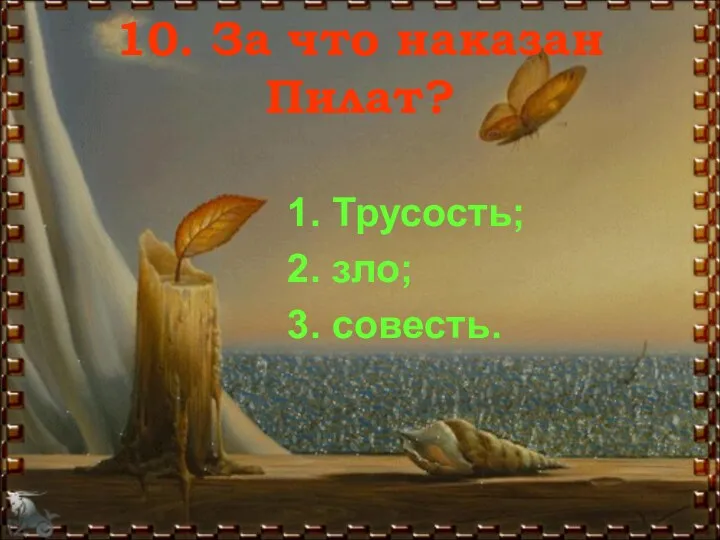 10. За что наказан Пилат? 1. Трусость; 2. зло; 3. совесть.