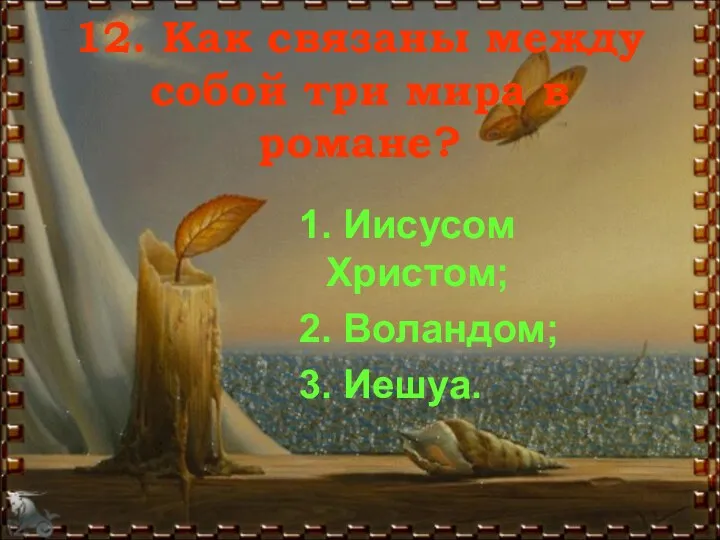 12. Как связаны между собой три мира в романе? 1. Иисусом Христом; 2. Воландом; 3. Иешуа.