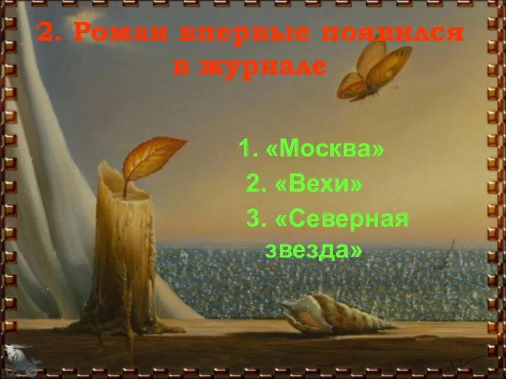 2. Роман впервые появился в журнале «Москва» 2. «Вехи» 3. «Северная звезда»