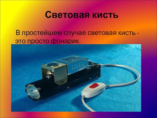 Световая кисть В простейшем случае световая кисть - это просто фонарик.