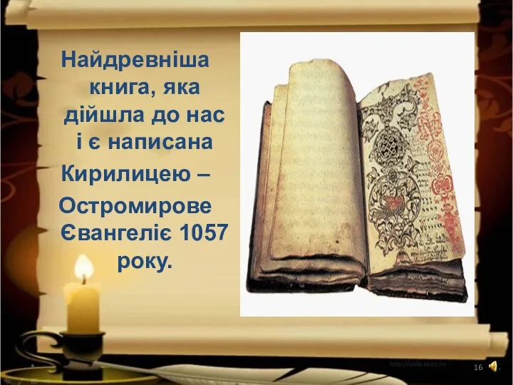 * Найдревніша книга, яка дійшла до нас і є написана Кирилицею – Остромирове Євангеліє 1057 року.