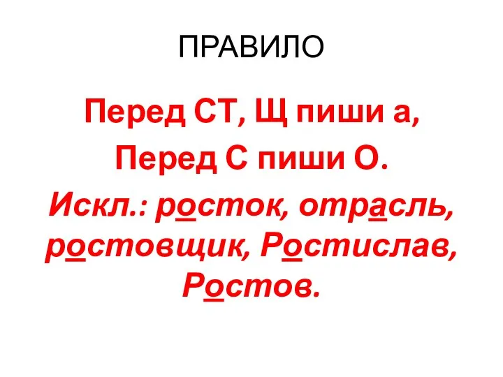 ПРАВИЛО Перед СТ, Щ пиши а, Перед С пиши О. Искл.: росток, отрасль, ростовщик, Ростислав, Ростов.