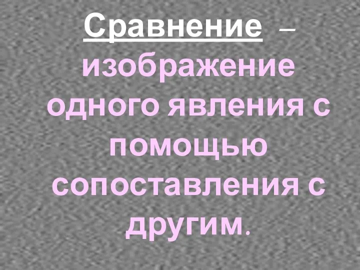 Сравнение –изображение одного явления с помощью сопоставления с другим.